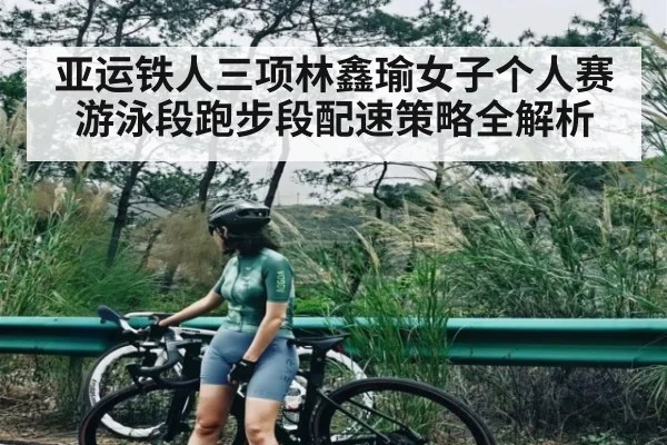 亚运铁人三项林鑫瑜女子个人赛游泳段跑步段配速策略全解析